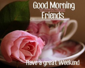 174879-Good-Morning-Friends-Have-A-Great-Weekend.jpg