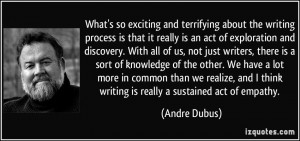 What's so exciting and terrifying about the writing process is that it ...
