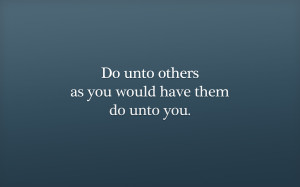 Do unto others as you would have them do unto you