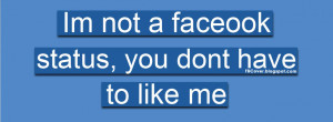 ... not a facebook status, you dont have to like me - Funny Quote FB Cover