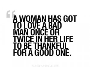 ... bad man once or twice in her life, to be thankful for a good one