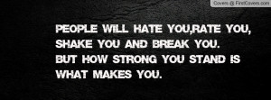 PEOPLE WILL HATE YOU,RATE YOU,SHAKE YOU AND BREAK YOU.BUT HOW STRONG ...