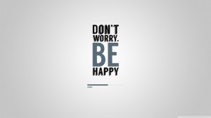 Don’t worry. Be happy.