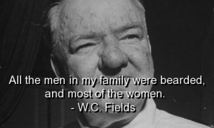 Wc fields, quotes, sayings, family, bearded women, funny quote