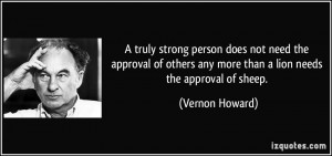 ... need the approval of others any more than a lion needs the approval of