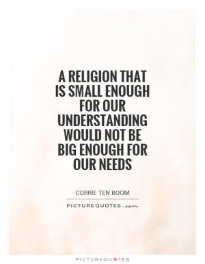 religion that is small enough for our understanding would not be big ...