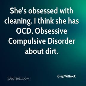 ... cleaning. I think she has OCD, Obsessive Compulsive Disorder about