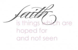 Faith Is Things Which Are Hoped For And Not Seen - Faith Quote