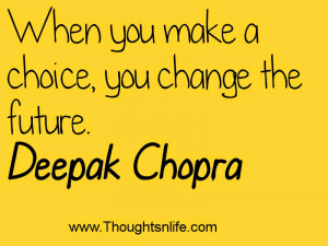 ... .com :When you make a choice, you change the future.~ Deepak Chopra