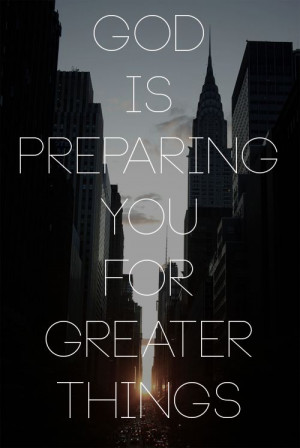 God is preparing you for greater things