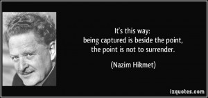It's this way: being captured is beside the point, the point is not to ...