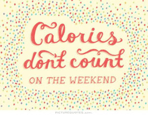 Calories don't count on the weekend Picture Quote #1