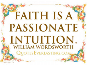 Faith is a passionate intuition. – William Wordsworth