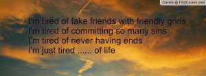 tired of fake friends with friendly grinsI'm tired of committing ...