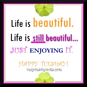 Life is Still Beautiful Happy Tuesday Morning picture Quote to