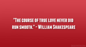 ... course of true love never did run smooth.” – William Shakespeare