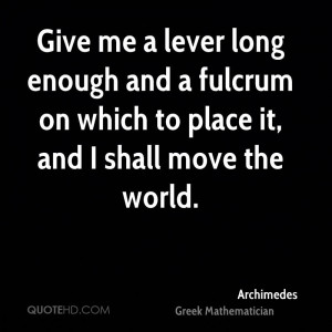 Give me a lever long enough and a fulcrum on which to place it, and I ...