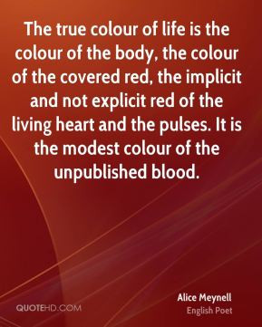 Alice Meynell - The true colour of life is the colour of the body, the ...