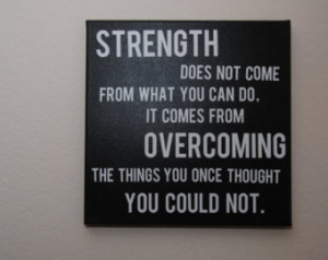 Strength doesn't come from what you can do it comes from overcoming ...