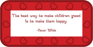 The best way to make children good is to make them happy.