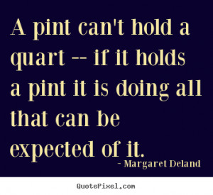 Inspirational quotes A pint can 39 t hold a quart if it holds a pint