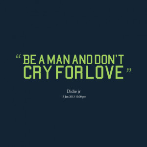 Quotes Picture: be a man and don't cry for love