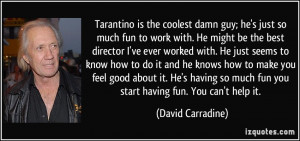 is the coolest damn guy; he's just so much fun to work with. He might ...