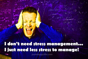 don’t need stress management…I just need less stress to manage!