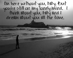 here without you, baby. but you're still on my lonely mind. i ...
