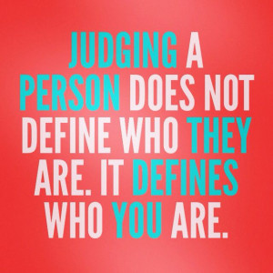 Judging a person does not define who they are. It defines who *you ...