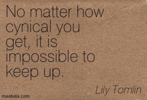 ... matter how cynical you get, it is impossible to keep up. Lily Tomlin