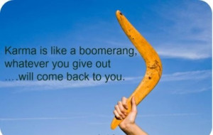 Karma is like a boomerang, whatever you give out … Will come back to ...