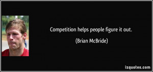 Competition helps people figure it out. - Brian McBride