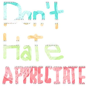 dont hate appreciate :) quote by me