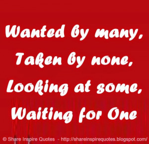 Wanted by many, Taken by none, Looking at some, Waiting for One