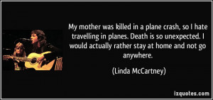 My mother was killed in a plane crash, so I hate travelling in planes ...