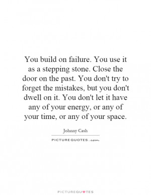 . You use it as a stepping stone. Close the door on the past. You don ...