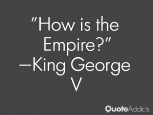 king george v quotes how is the empire king george v