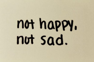 Not Happy Not Sad ~ Inspirational Quote