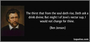 ... of Jove's nectar sup, I would not change for thine. - Ben Jonson