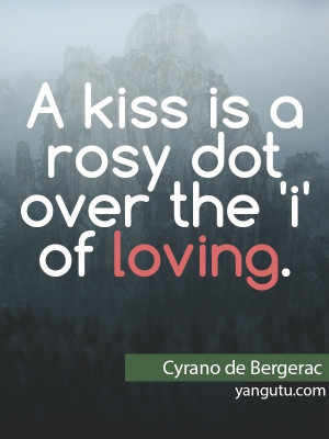 kiss is a rosy got over 'i' of loving, ~ Cyrano de Bergerac