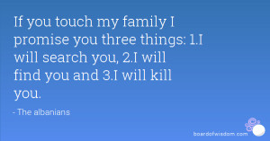 If you touch my family I promise you three things: 1.I will search you ...