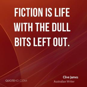 Clive James - Fiction is life with the dull bits left out.