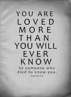 ... loved more that you will ever know by someone who died to know you