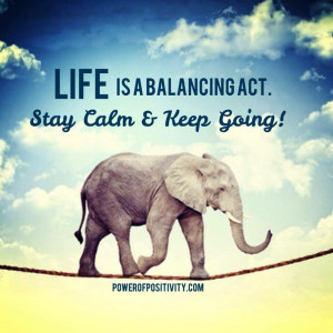 Life is a balancing act. Stay Calm & Keep Going!