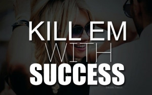 Kill'em with success