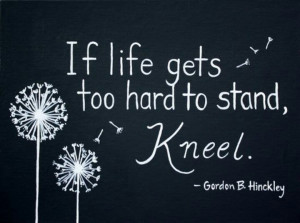 If life gets too hard to stand Kneel