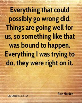 Everything that could possibly go wrong did. Things are going well for