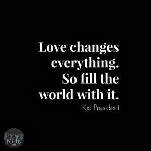 Love changes everything. So fill the world with it.