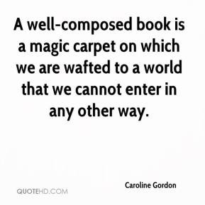 Caroline Gordon - A well-composed book is a magic carpet on which we ...